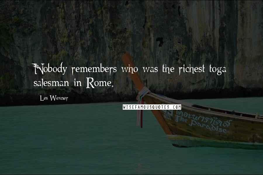 Les Wexner Quotes: Nobody remembers who was the richest toga salesman in Rome.