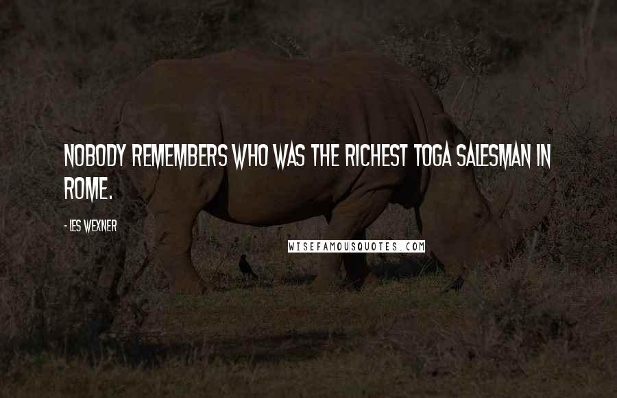 Les Wexner Quotes: Nobody remembers who was the richest toga salesman in Rome.