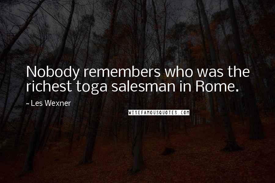 Les Wexner Quotes: Nobody remembers who was the richest toga salesman in Rome.