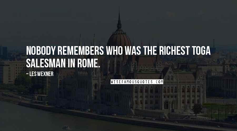 Les Wexner Quotes: Nobody remembers who was the richest toga salesman in Rome.