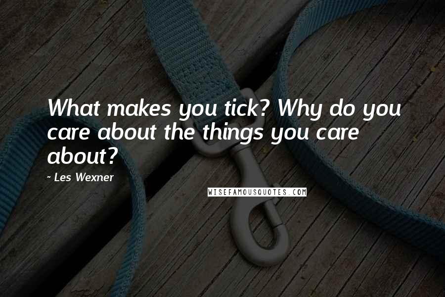 Les Wexner Quotes: What makes you tick? Why do you care about the things you care about?