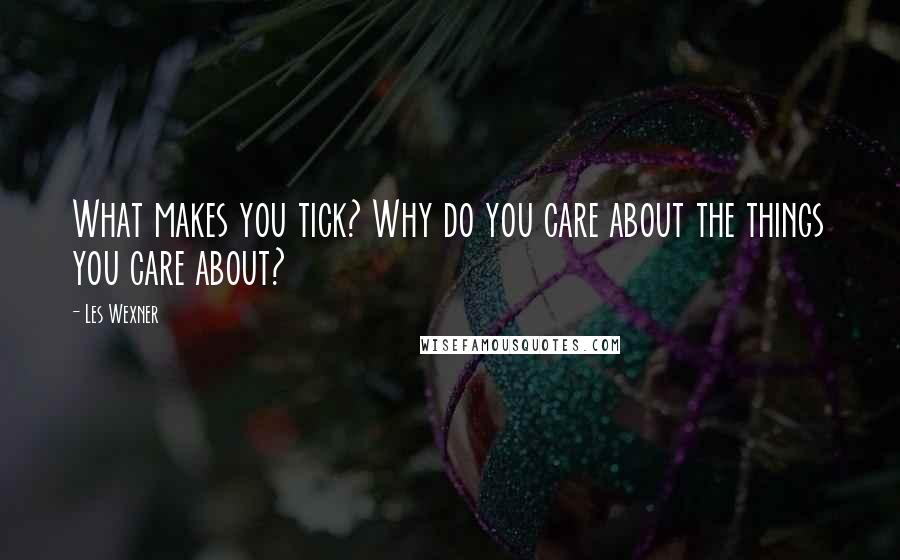 Les Wexner Quotes: What makes you tick? Why do you care about the things you care about?