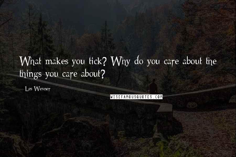 Les Wexner Quotes: What makes you tick? Why do you care about the things you care about?