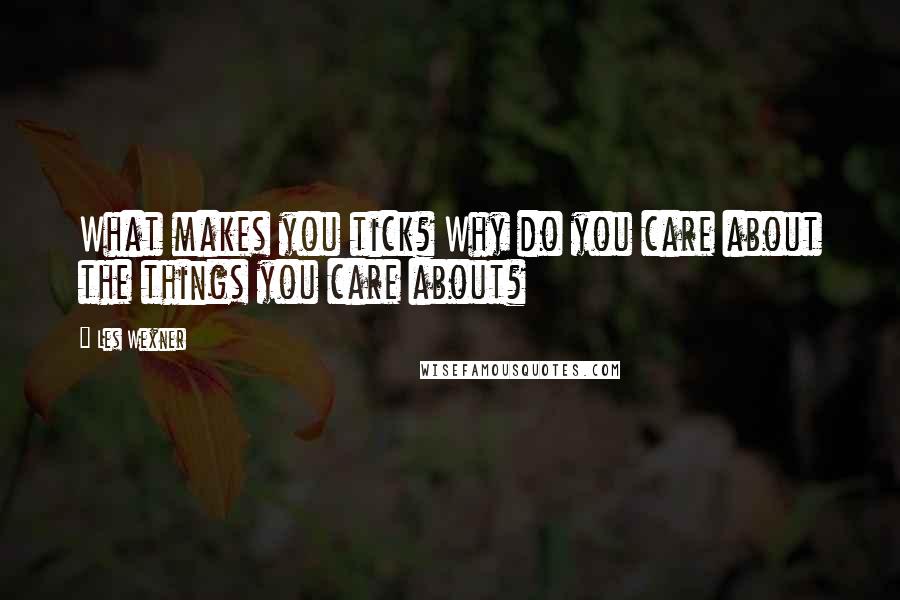 Les Wexner Quotes: What makes you tick? Why do you care about the things you care about?