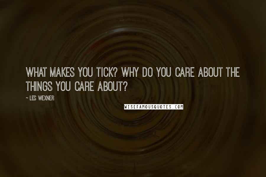 Les Wexner Quotes: What makes you tick? Why do you care about the things you care about?