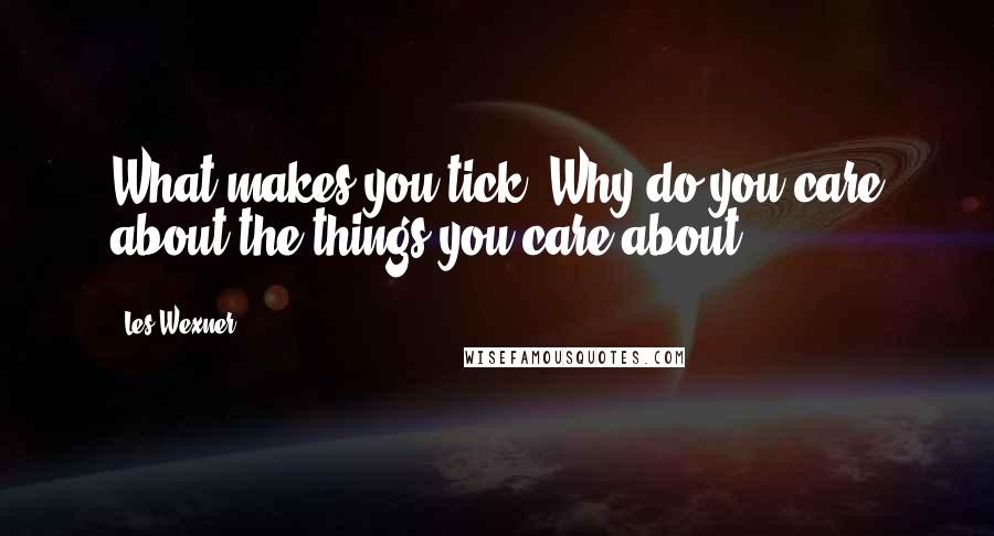 Les Wexner Quotes: What makes you tick? Why do you care about the things you care about?