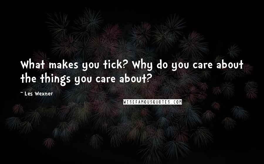 Les Wexner Quotes: What makes you tick? Why do you care about the things you care about?