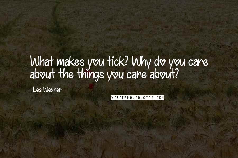Les Wexner Quotes: What makes you tick? Why do you care about the things you care about?