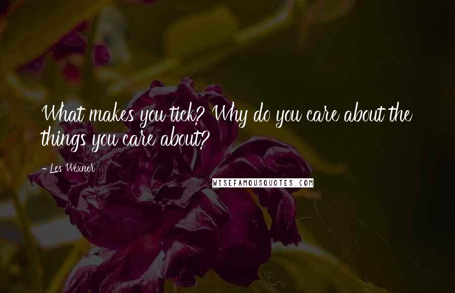 Les Wexner Quotes: What makes you tick? Why do you care about the things you care about?