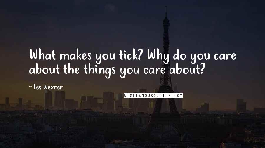Les Wexner Quotes: What makes you tick? Why do you care about the things you care about?