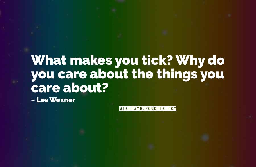 Les Wexner Quotes: What makes you tick? Why do you care about the things you care about?