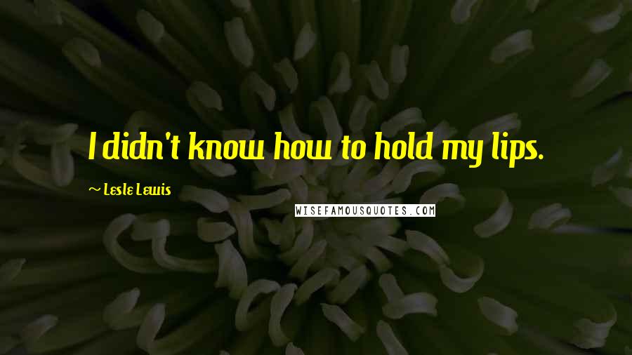 Lesle Lewis Quotes: I didn't know how to hold my lips.