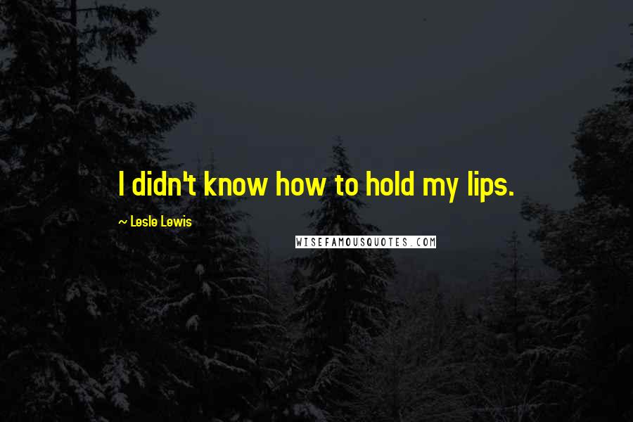 Lesle Lewis Quotes: I didn't know how to hold my lips.