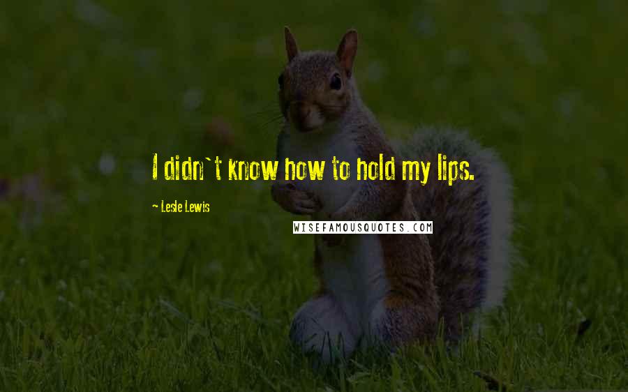 Lesle Lewis Quotes: I didn't know how to hold my lips.