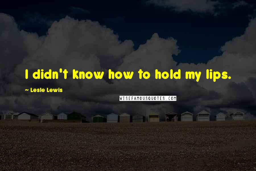 Lesle Lewis Quotes: I didn't know how to hold my lips.