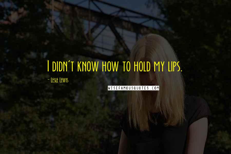 Lesle Lewis Quotes: I didn't know how to hold my lips.