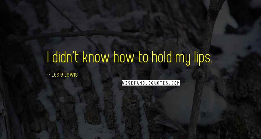 Lesle Lewis Quotes: I didn't know how to hold my lips.