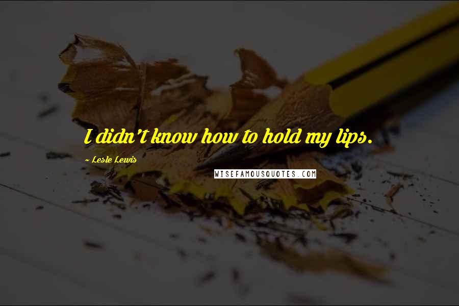 Lesle Lewis Quotes: I didn't know how to hold my lips.