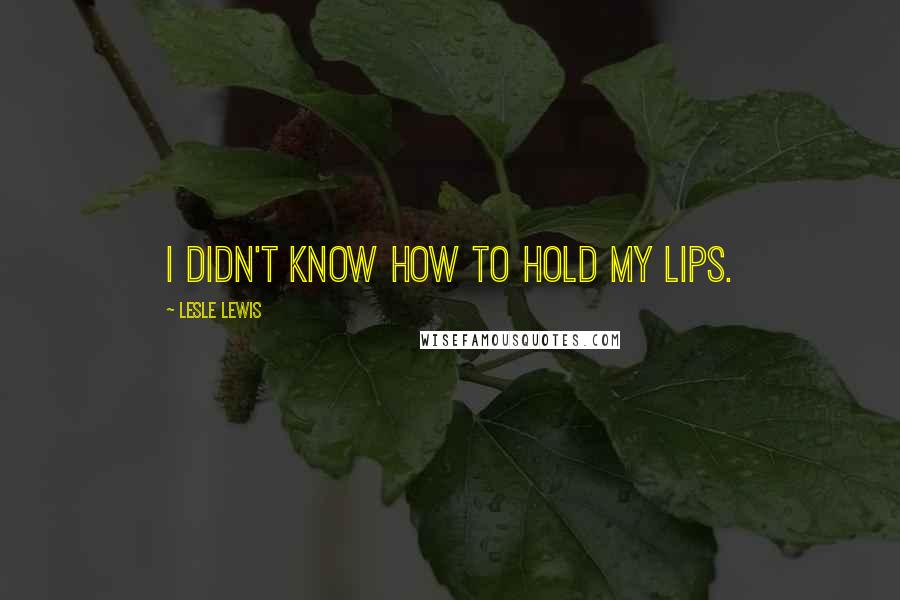 Lesle Lewis Quotes: I didn't know how to hold my lips.