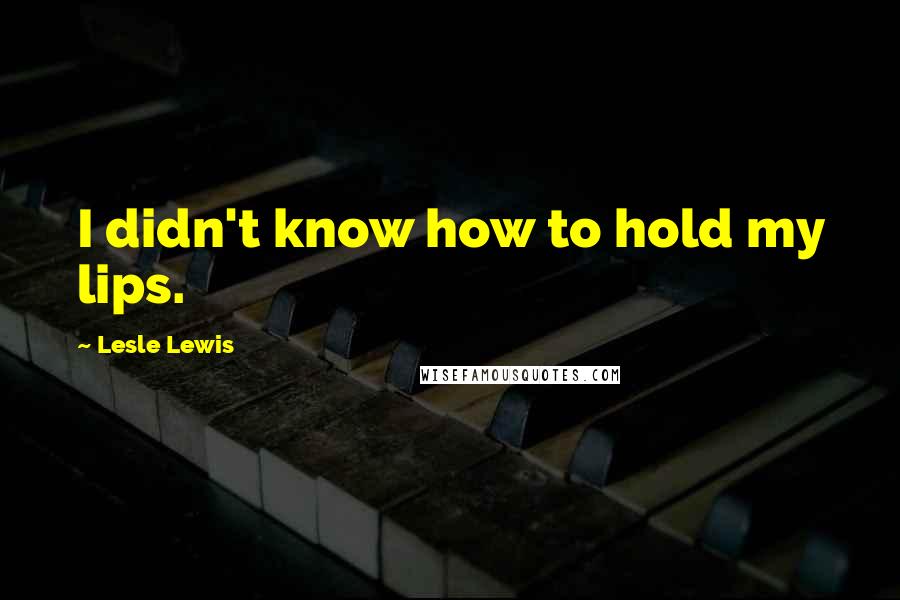 Lesle Lewis Quotes: I didn't know how to hold my lips.