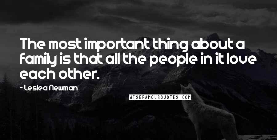 Leslea Newman Quotes: The most important thing about a family is that all the people in it love each other.