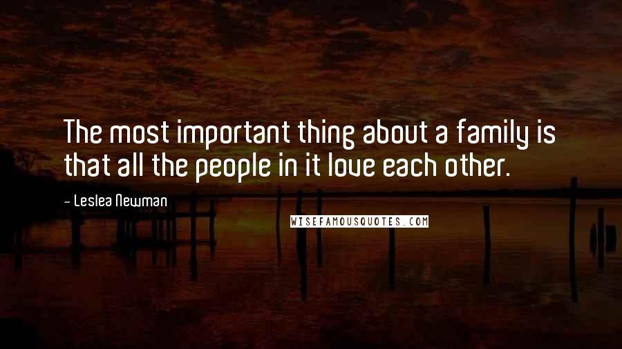 Leslea Newman Quotes: The most important thing about a family is that all the people in it love each other.