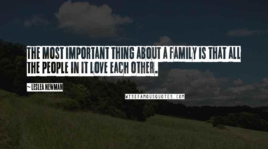 Leslea Newman Quotes: The most important thing about a family is that all the people in it love each other.