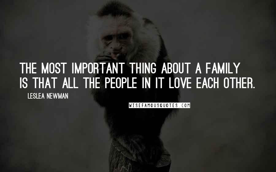 Leslea Newman Quotes: The most important thing about a family is that all the people in it love each other.