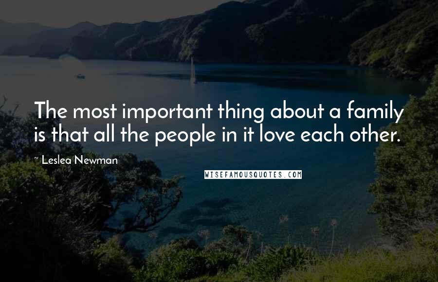 Leslea Newman Quotes: The most important thing about a family is that all the people in it love each other.