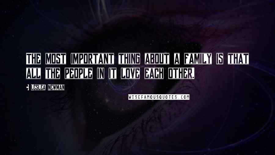 Leslea Newman Quotes: The most important thing about a family is that all the people in it love each other.