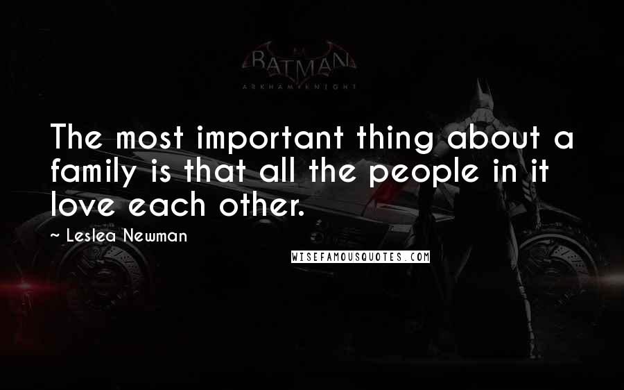 Leslea Newman Quotes: The most important thing about a family is that all the people in it love each other.