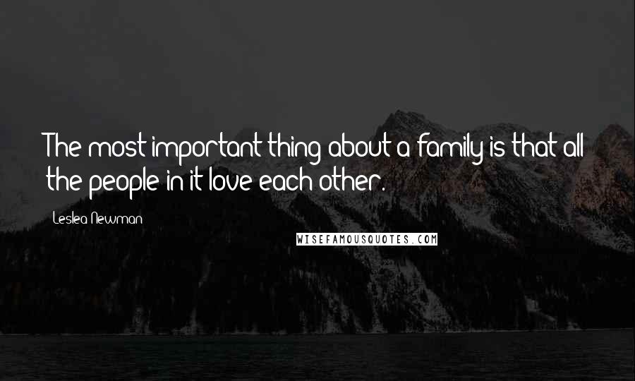 Leslea Newman Quotes: The most important thing about a family is that all the people in it love each other.