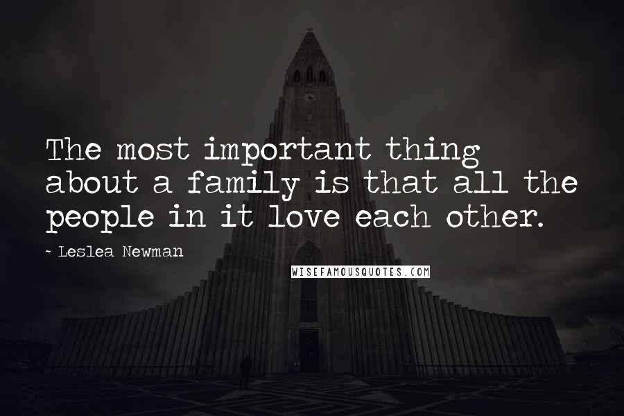 Leslea Newman Quotes: The most important thing about a family is that all the people in it love each other.