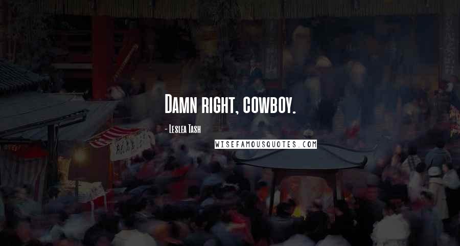 Leslea Tash Quotes: Damn right, cowboy.