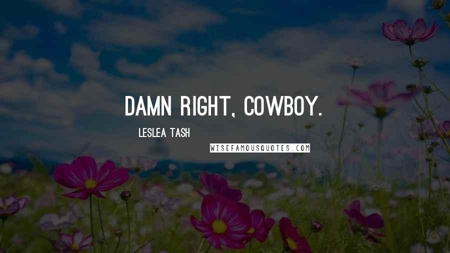 Leslea Tash Quotes: Damn right, cowboy.