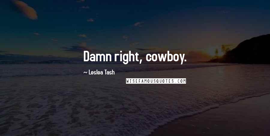 Leslea Tash Quotes: Damn right, cowboy.