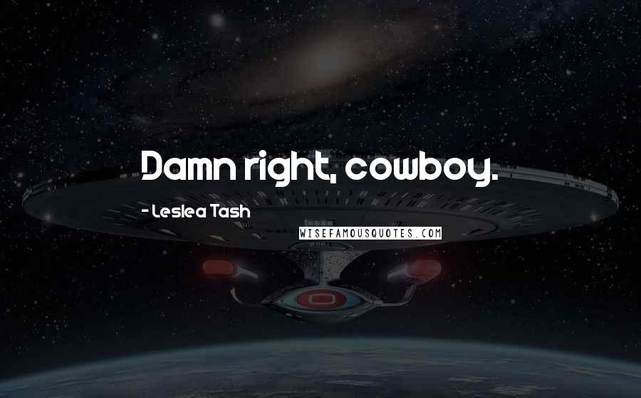 Leslea Tash Quotes: Damn right, cowboy.