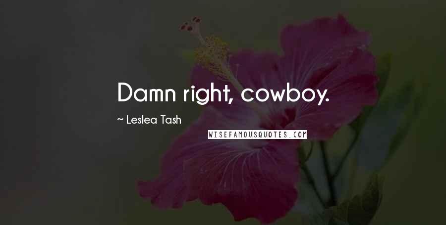 Leslea Tash Quotes: Damn right, cowboy.