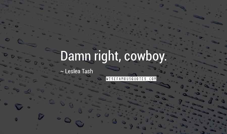 Leslea Tash Quotes: Damn right, cowboy.