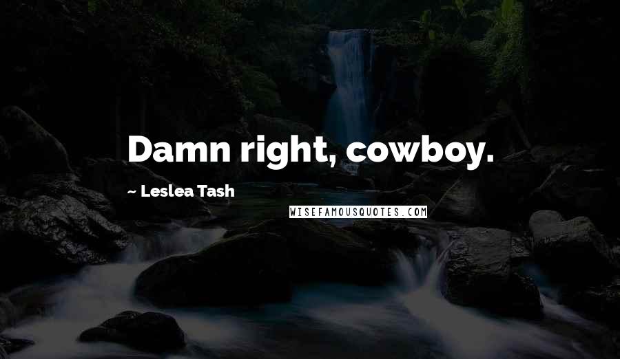 Leslea Tash Quotes: Damn right, cowboy.