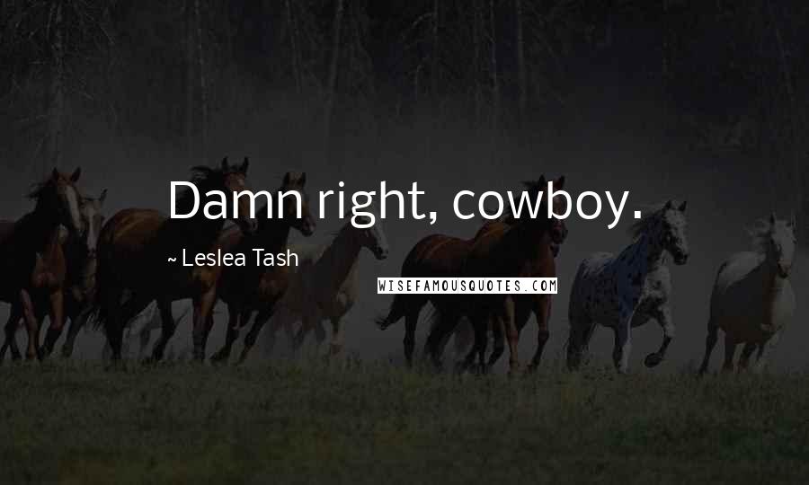 Leslea Tash Quotes: Damn right, cowboy.