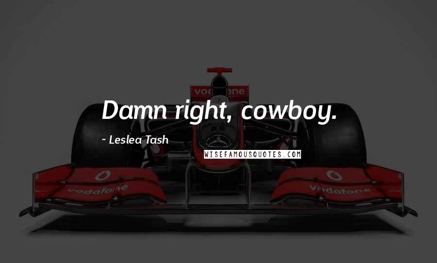 Leslea Tash Quotes: Damn right, cowboy.
