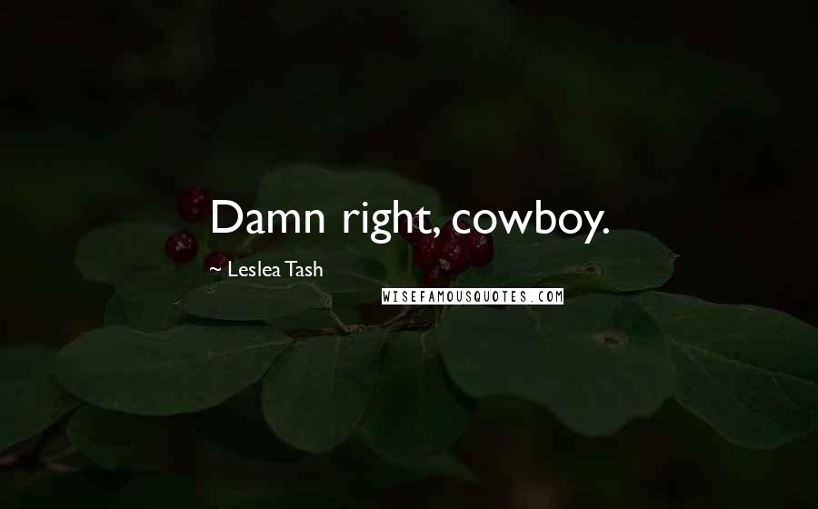 Leslea Tash Quotes: Damn right, cowboy.