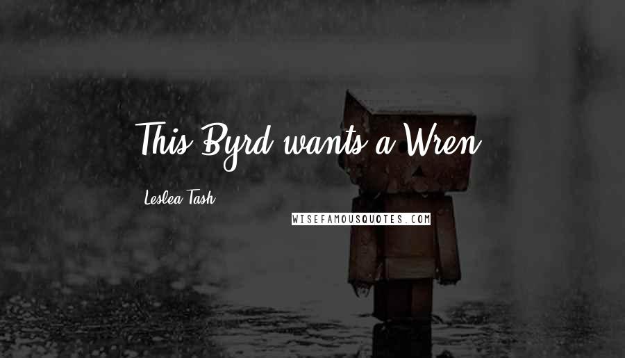 Leslea Tash Quotes: This Byrd wants a Wren.