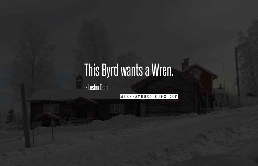 Leslea Tash Quotes: This Byrd wants a Wren.
