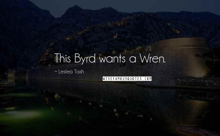 Leslea Tash Quotes: This Byrd wants a Wren.