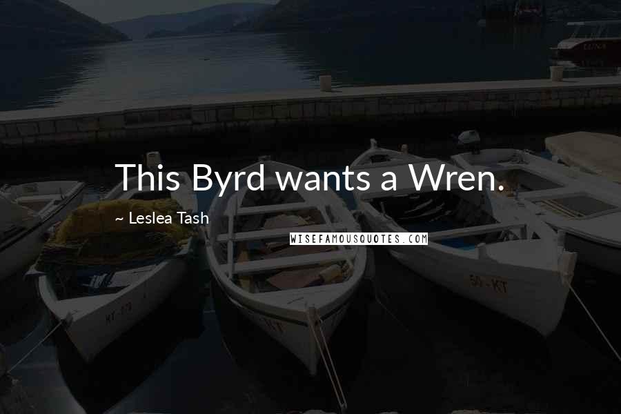 Leslea Tash Quotes: This Byrd wants a Wren.