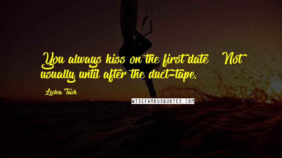 Leslea Tash Quotes: You always kiss on the first date?""Not usually until after the duct-tape.