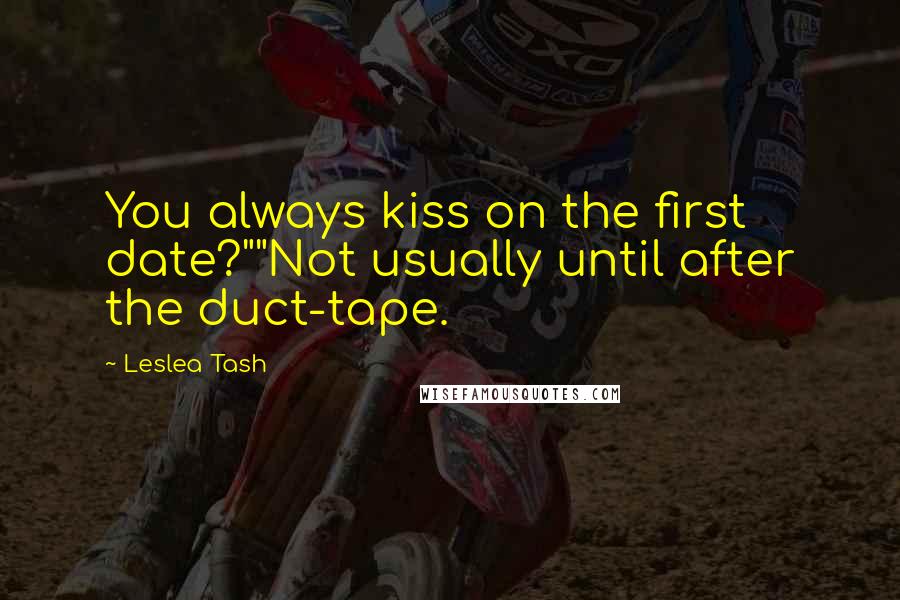 Leslea Tash Quotes: You always kiss on the first date?""Not usually until after the duct-tape.