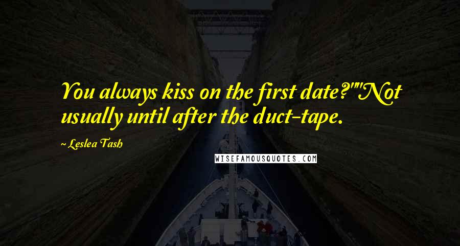 Leslea Tash Quotes: You always kiss on the first date?""Not usually until after the duct-tape.